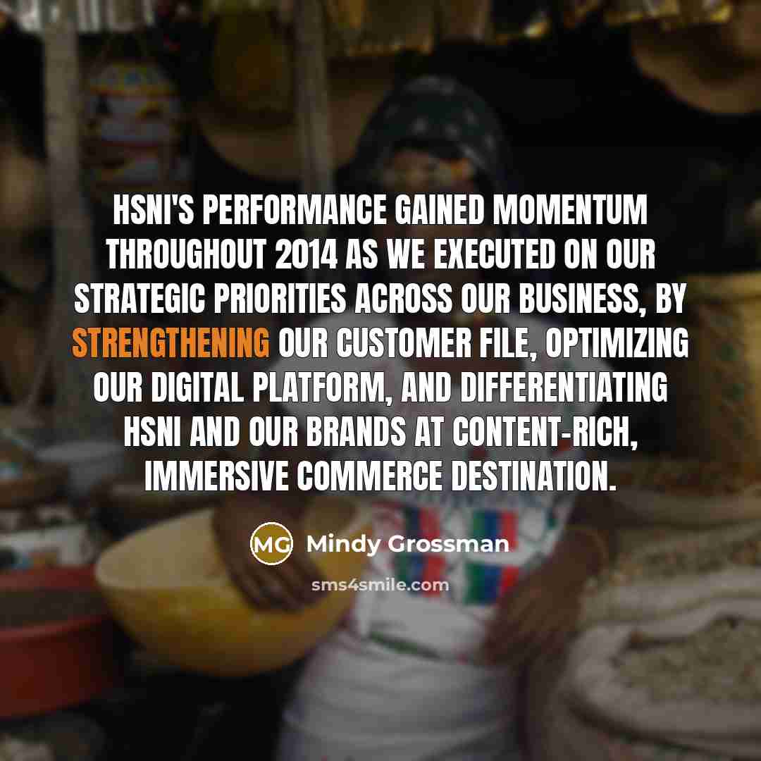 “HSNi's performance gained momentum throughout 2014 as we executed on our strategic priorities across our business, by strengthening our customer file, optimizing our digital platform, and differentiating HSNi and our brands at content-rich, immersive commerce destination.” quote by Mindy Grossman