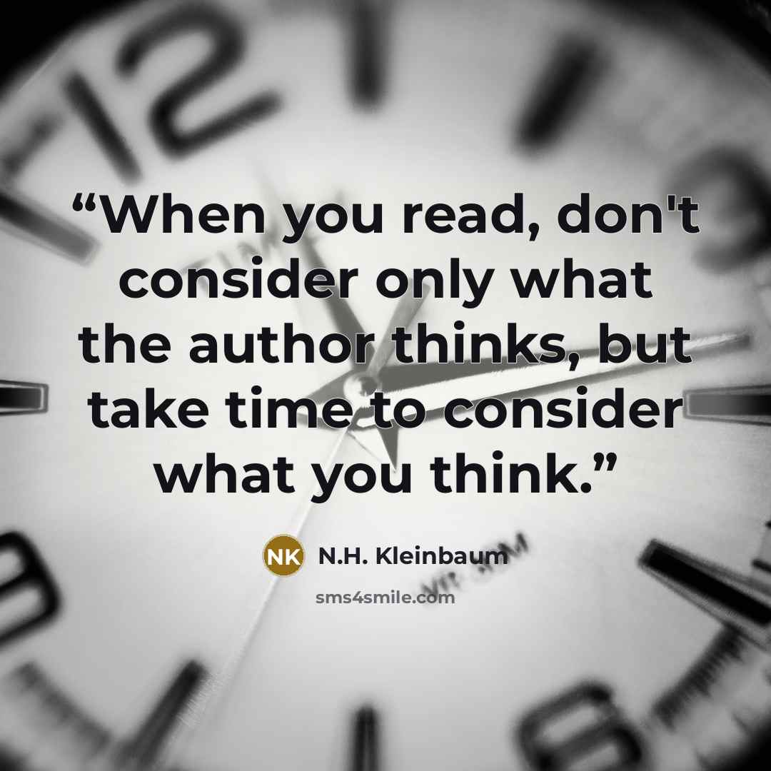 “When you read, don't consider only what the author thinks, but take time to consider what you think.” quote by N.H. Kleinbaum