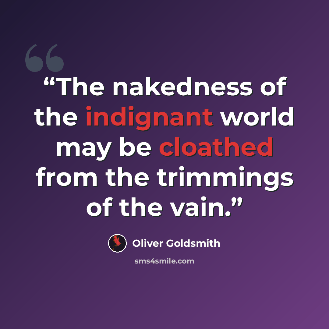 “The nakedness of the indignant world may be cloathed from the trimmings of the vain.” quote by Oliver Goldsmith