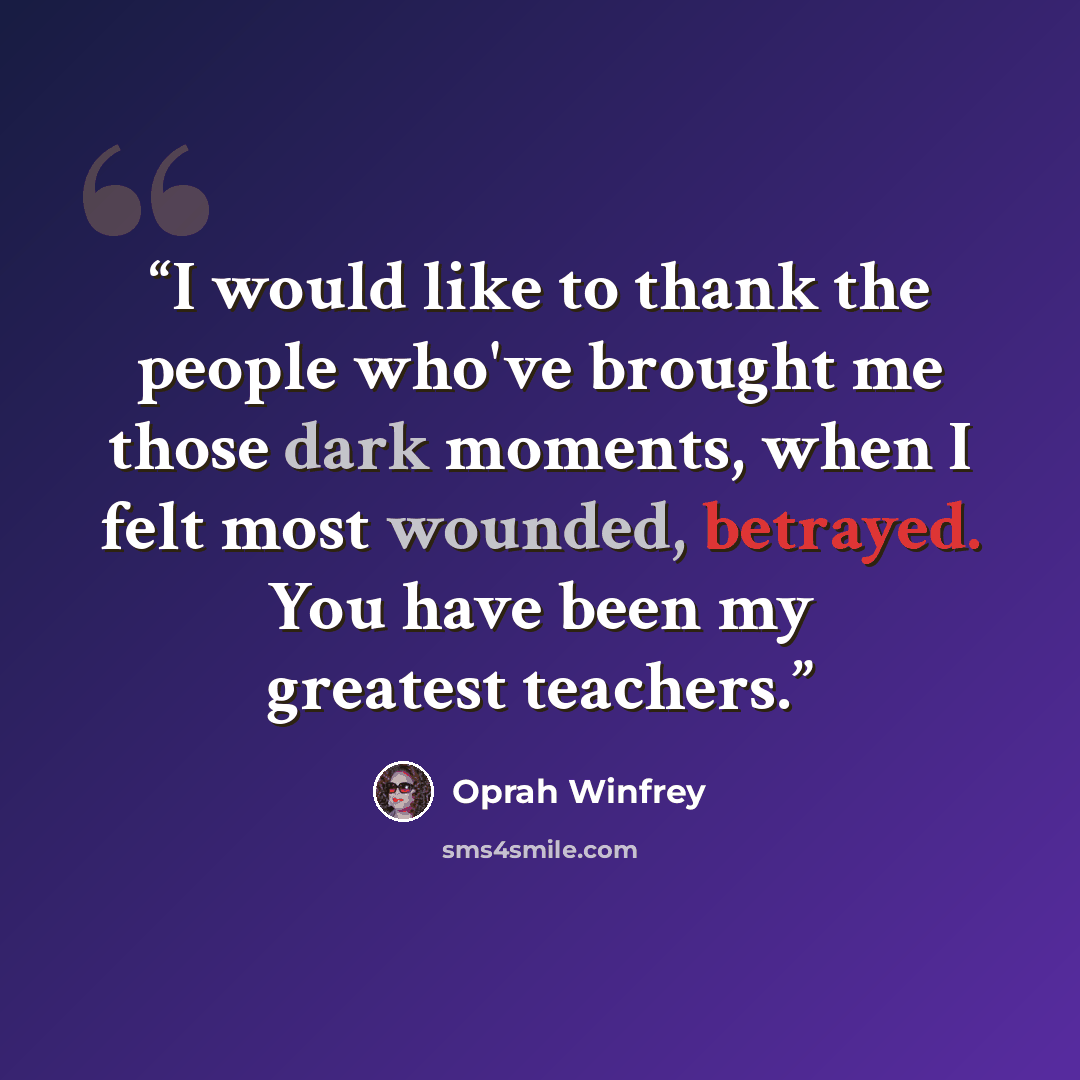 “I would like to thank the people who've brought me those dark moments, when I felt most wounded, betrayed. You have been my greatest teachers.” quote by Oprah Winfrey
