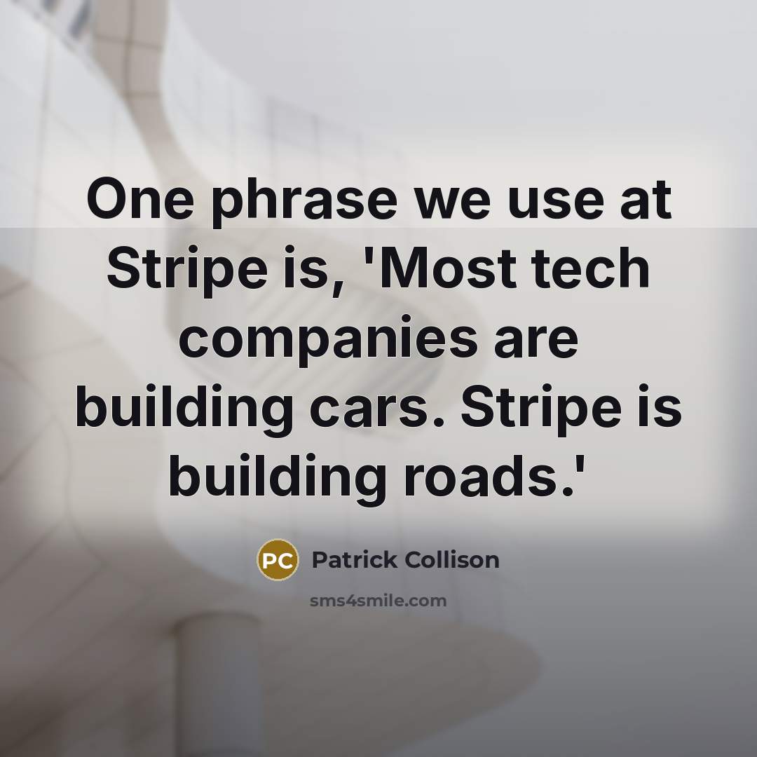“One phrase we use at Stripe is, 'Most tech companies are building cars. Stripe is building roads.'” quote by Patrick Collison