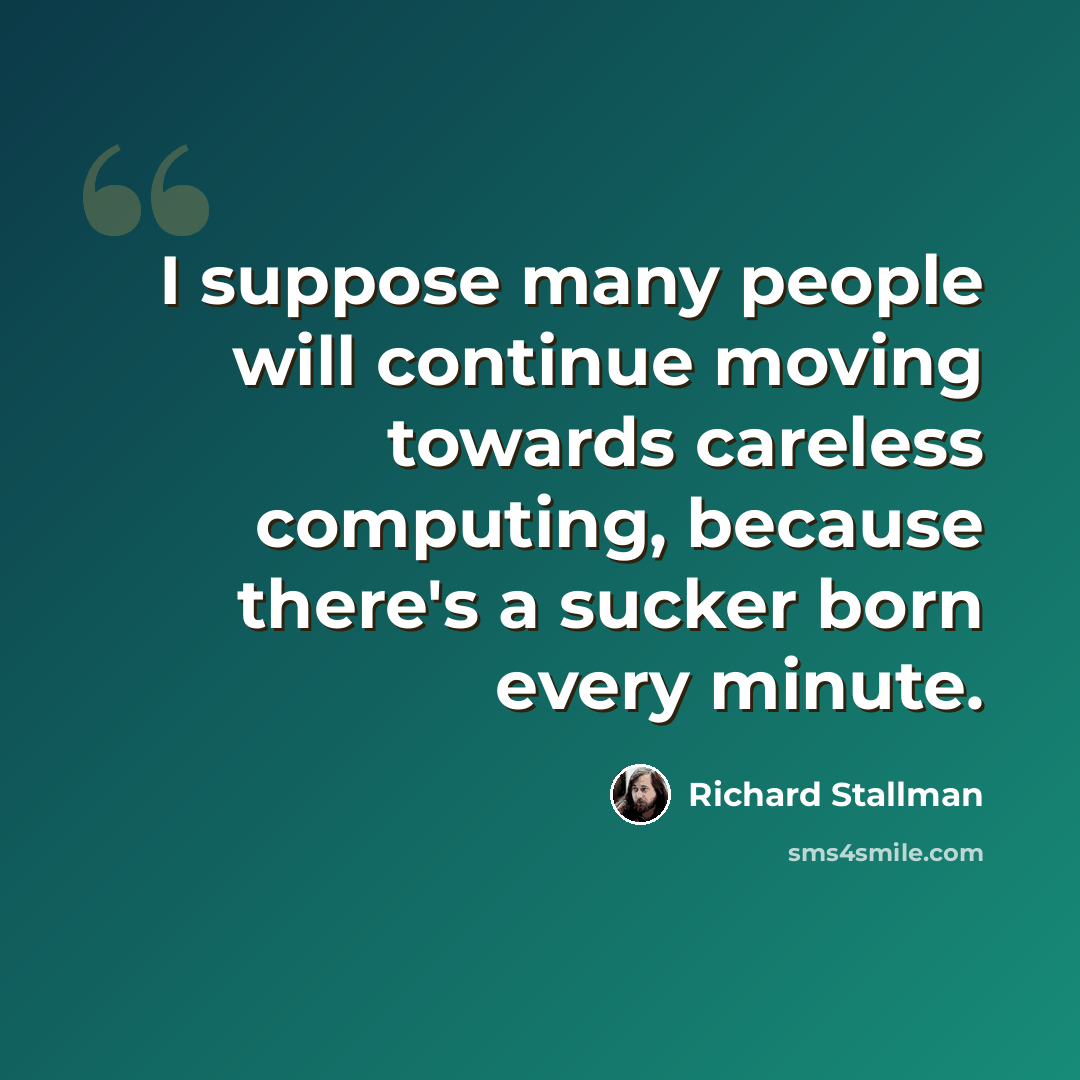 “I suppose many people will continue moving towards careless computing, because there's a sucker born every minute.” quote by Richard Stallman