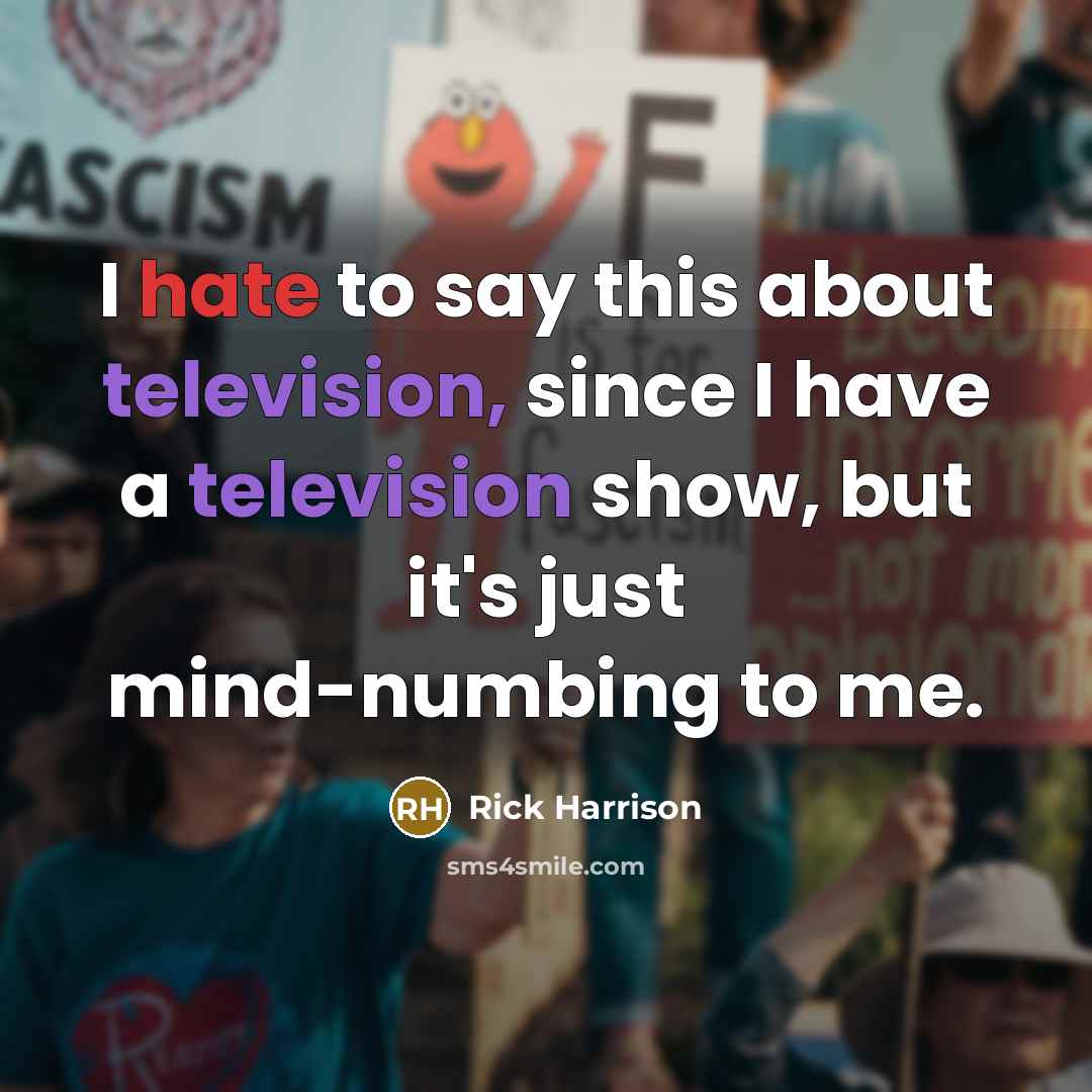 “I hate to say this about television, since I have a television show, but it's just mind-numbing to me.” quote by Rick Harrison