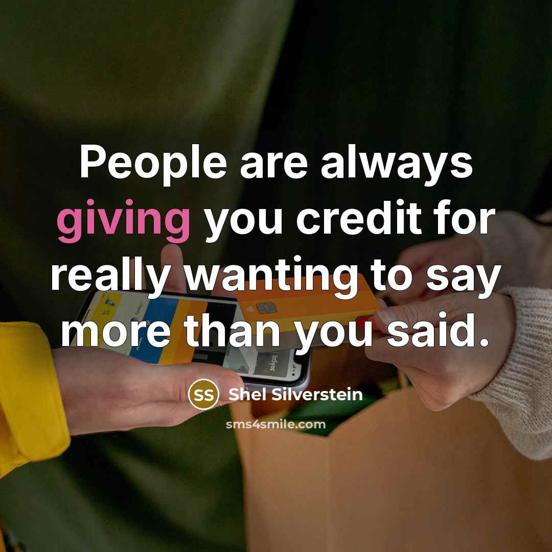 “People are always giving you credit for really wanting to say more than you said.” quote by Shel Silverstein