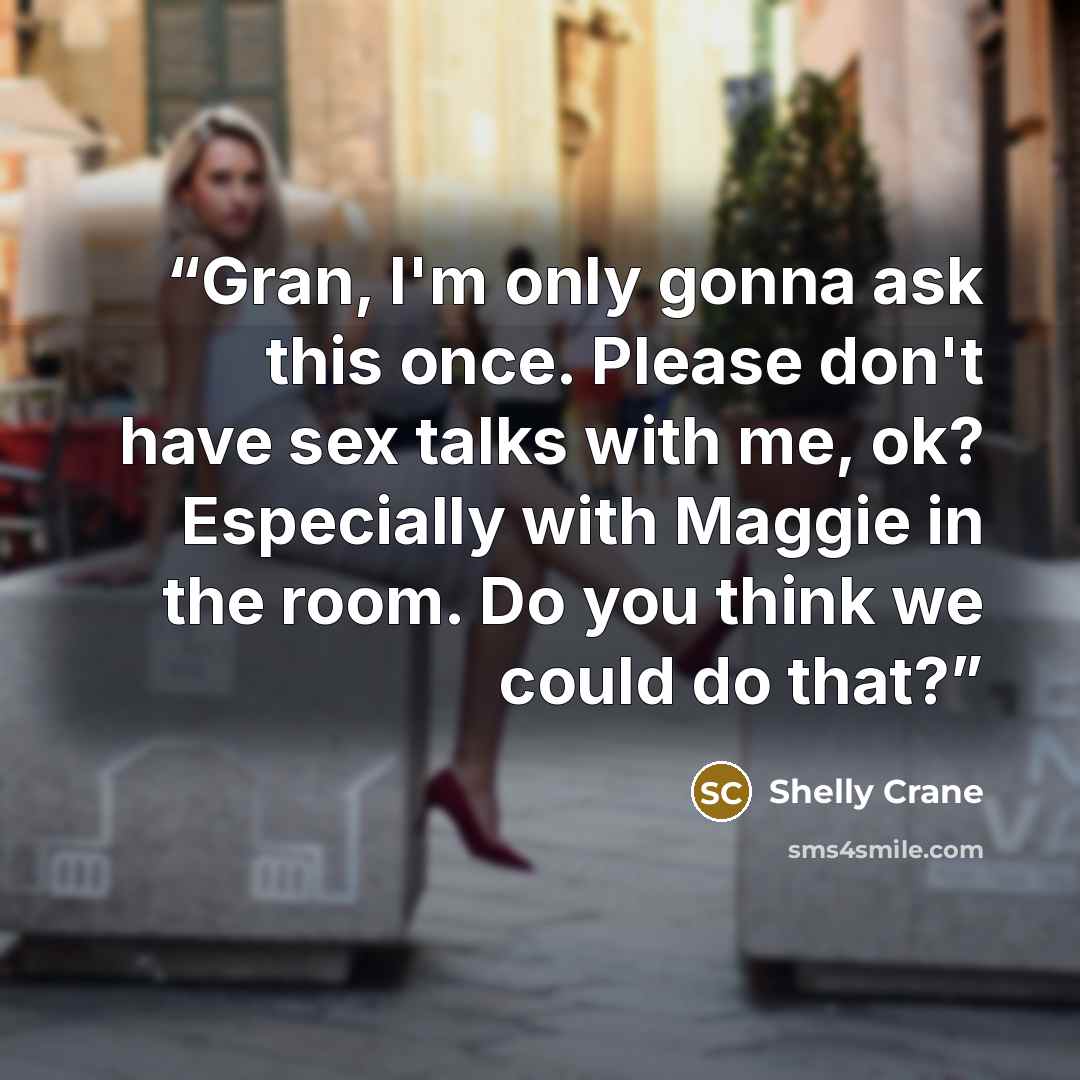 “Gran, I'm only gonna ask this once. Please don't have sex talks with me, ok? Especially with Maggie in the room. Do you think we could do that?” quote by Shelly Crane