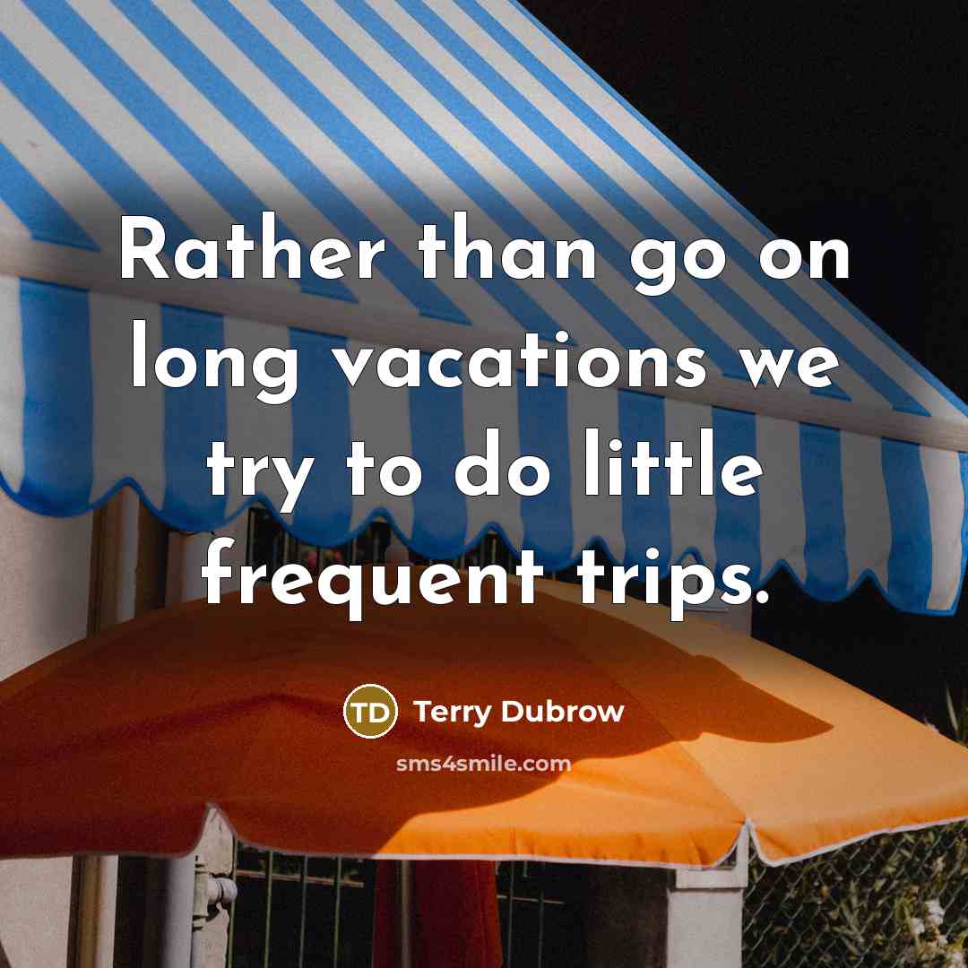 “Rather than go on long vacations we try to do little frequent trips.” quote by Terry Dubrow