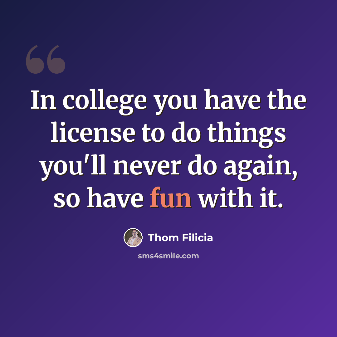 “In college you have the license to do things you'll never do again, so have fun with it.” quote by Thom Filicia