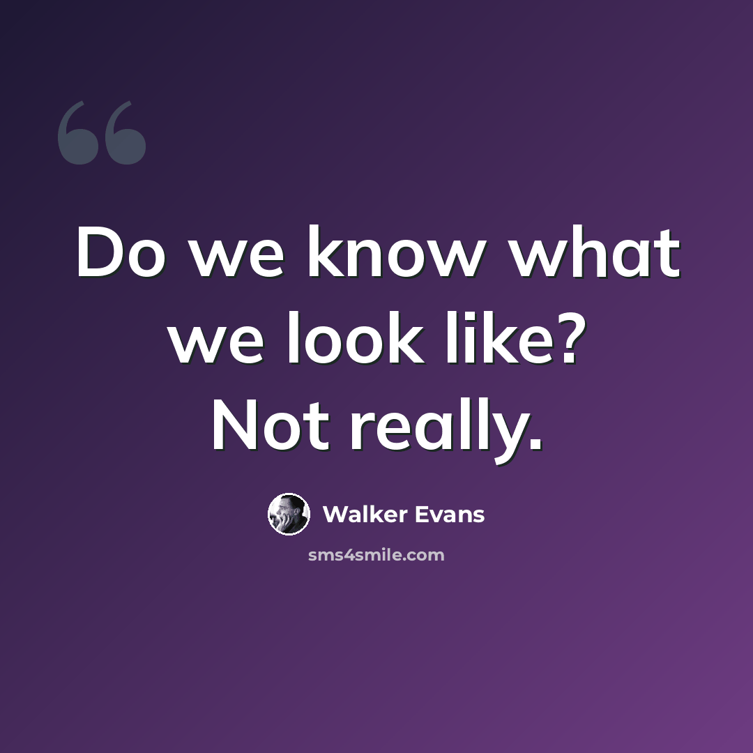 “Do we know what we look like? Not really.” quote by Walker Evans