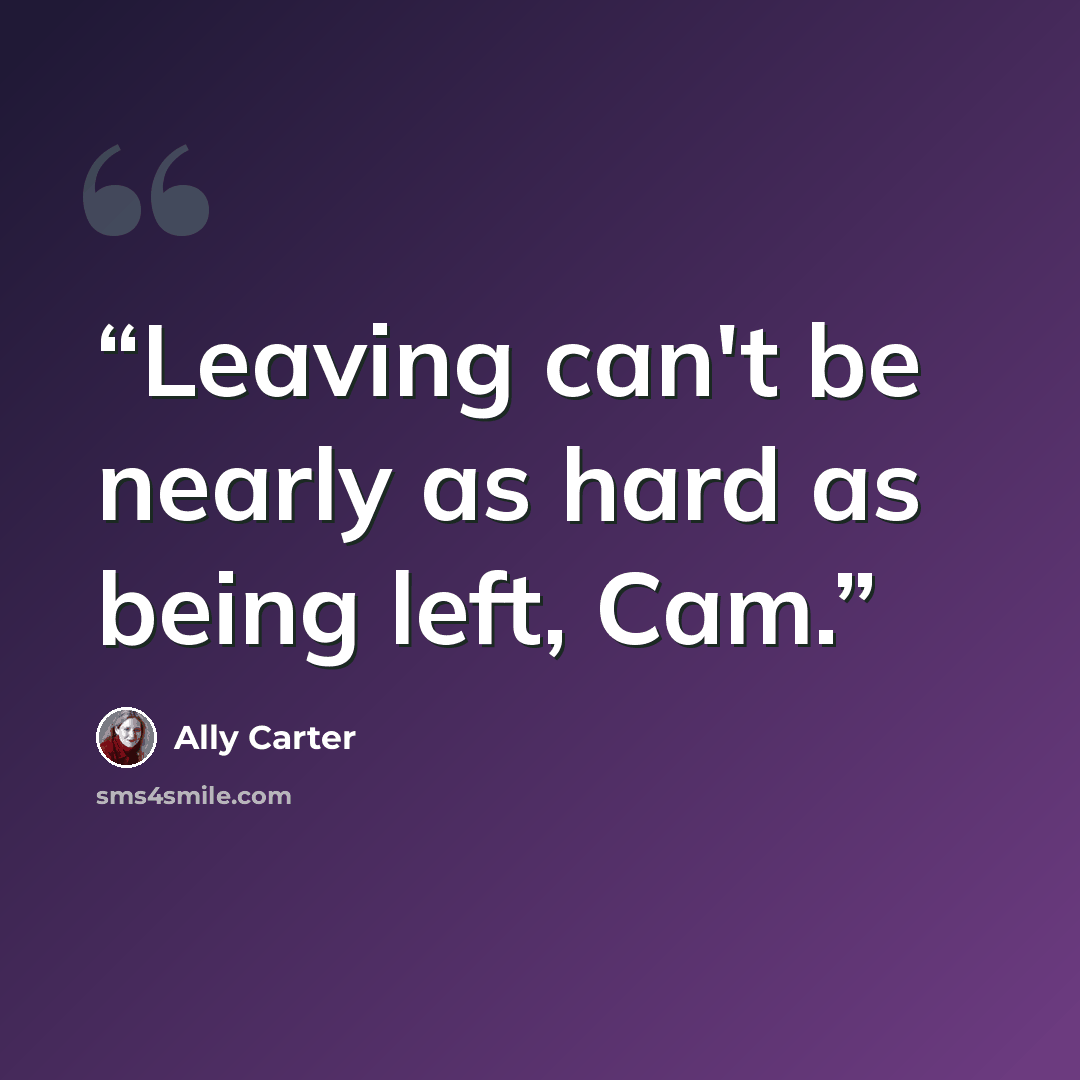 “Leaving can't be nearly as hard as being left, Cam.” quote by Ally Carter