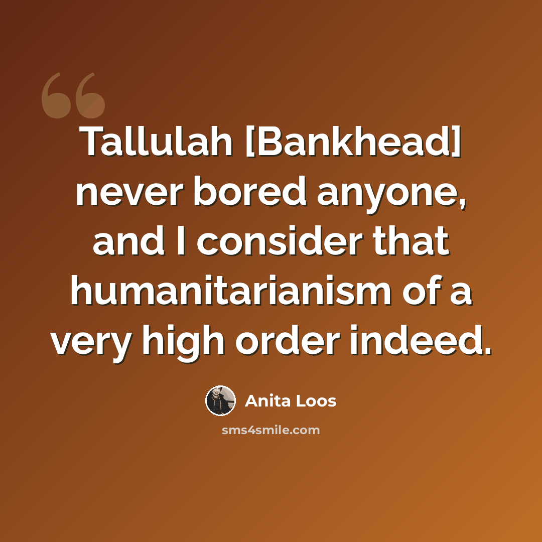 “Tallulah [Bankhead] never bored anyone, and I consider that humanitarianism of a very high order indeed.” quote by Anita Loos