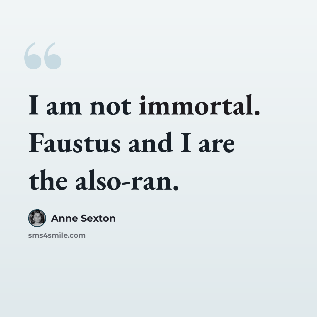 “I am not immortal. Faustus and I are the also-ran.” quote by Anne Sexton