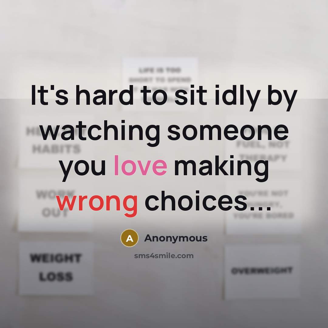 “It's hard to sit idly by watching someone you love making wrong choices...” quote by Anonymous