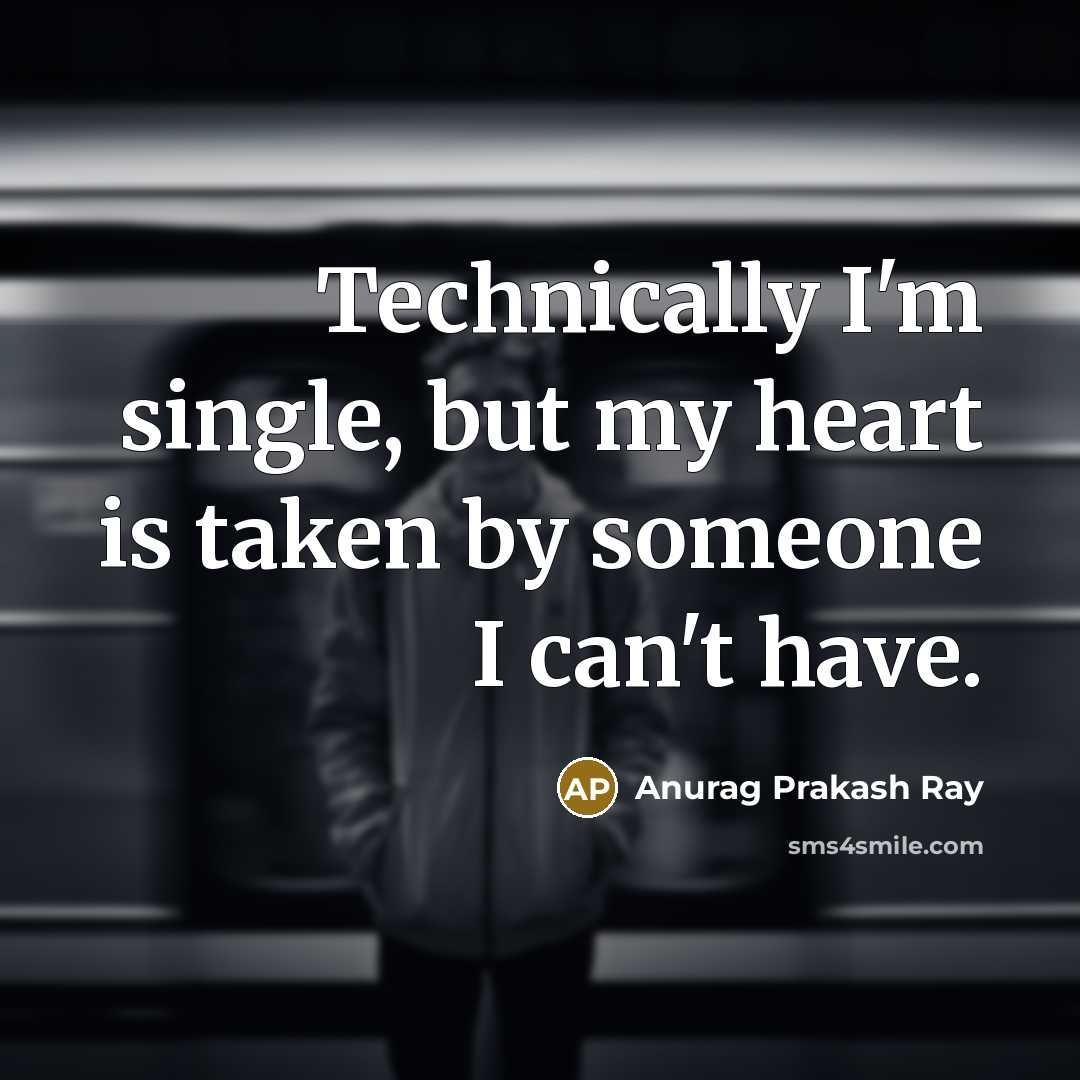 “Technically I'm single, but my heart is taken by someone I can't have.” quote by Anurag Prakash Ray