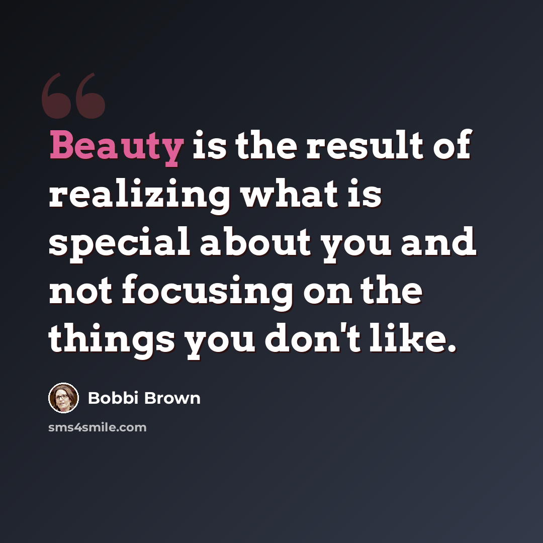 “Beauty is the result of realizing what is special about you and not focusing on the things you don't like.” quote by Bobbi Brown