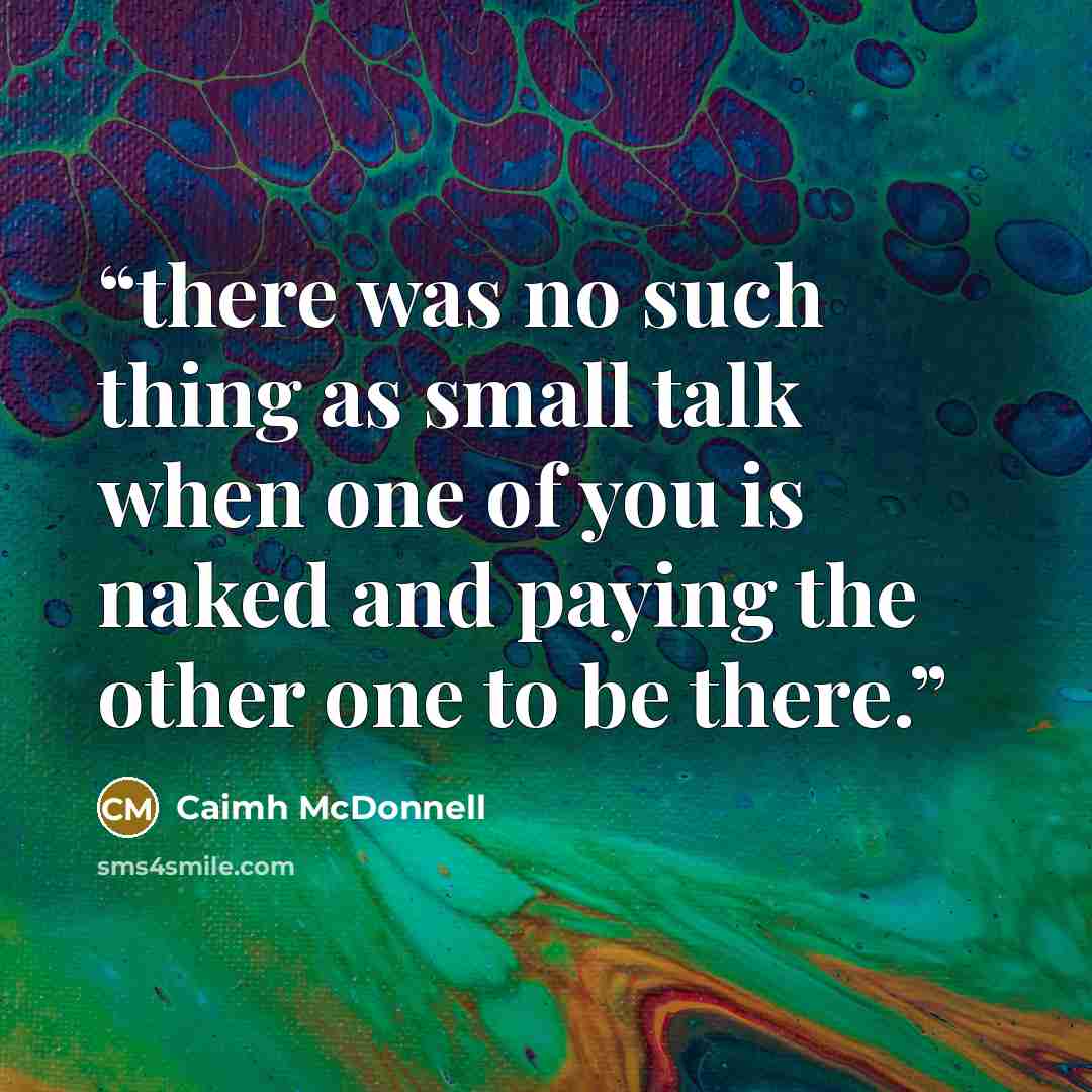 “there was no such thing as small talk when one of you is naked and paying the other one to be there.” quote by Caimh McDonnell
