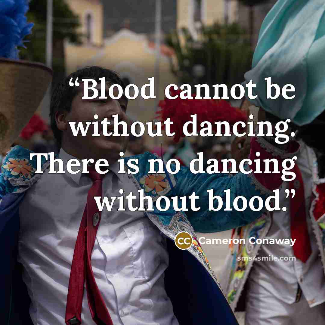 “Blood cannot be without dancing. There is no dancing without blood.” quote by Cameron Conaway