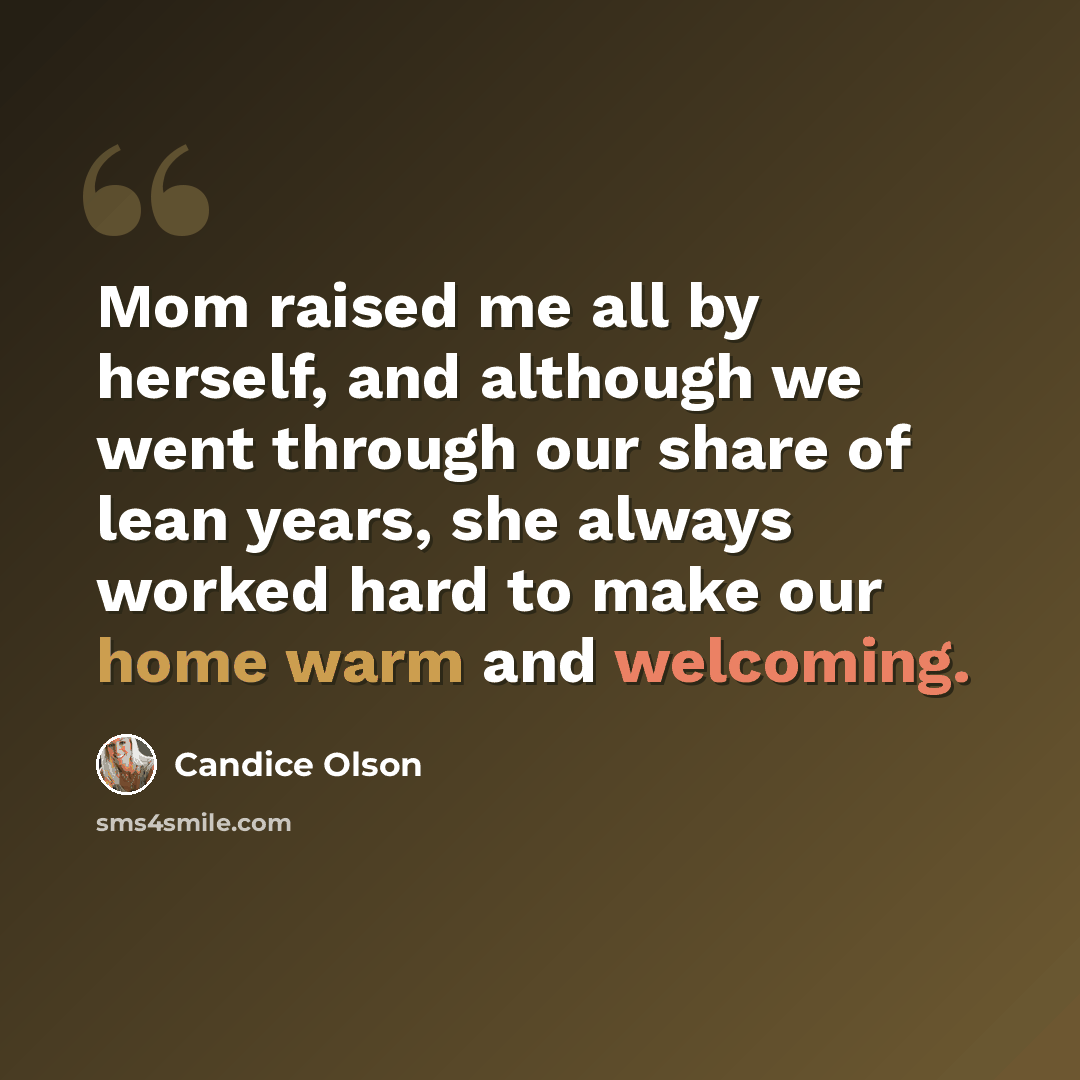 “Mom raised me all by herself, and although we went through our share of lean years, she always worked hard to make our home warm and welcoming.” quote by Candice Olson