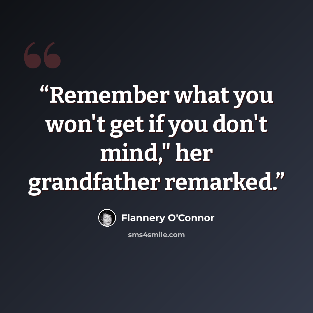 “Remember what you won't get if you don't mind," her grandfather remarked.” quote by Flannery O'Connor