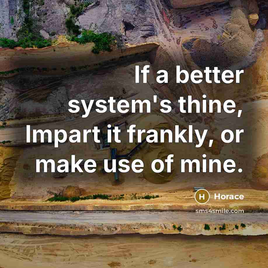 “If a better system's thine, Impart it frankly, or make use of mine.” quote by Horace