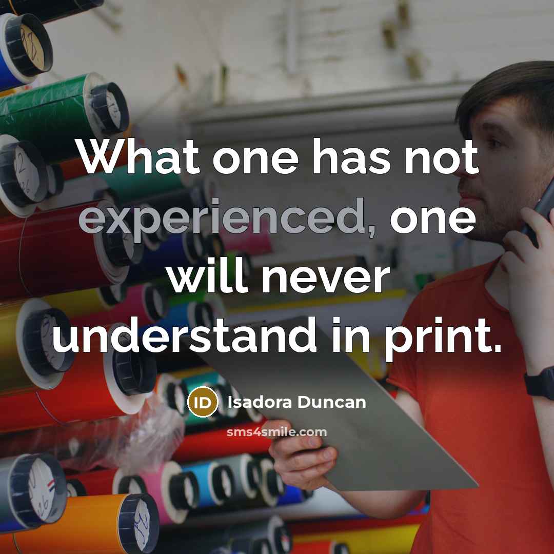 “What one has not experienced, one will never understand in print.” quote by Isadora Duncan