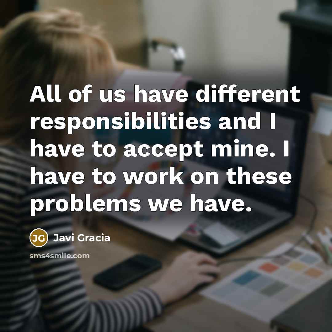 “All of us have different responsibilities and I have to accept mine. I have to work on these problems we have.” quote by Javi Gracia