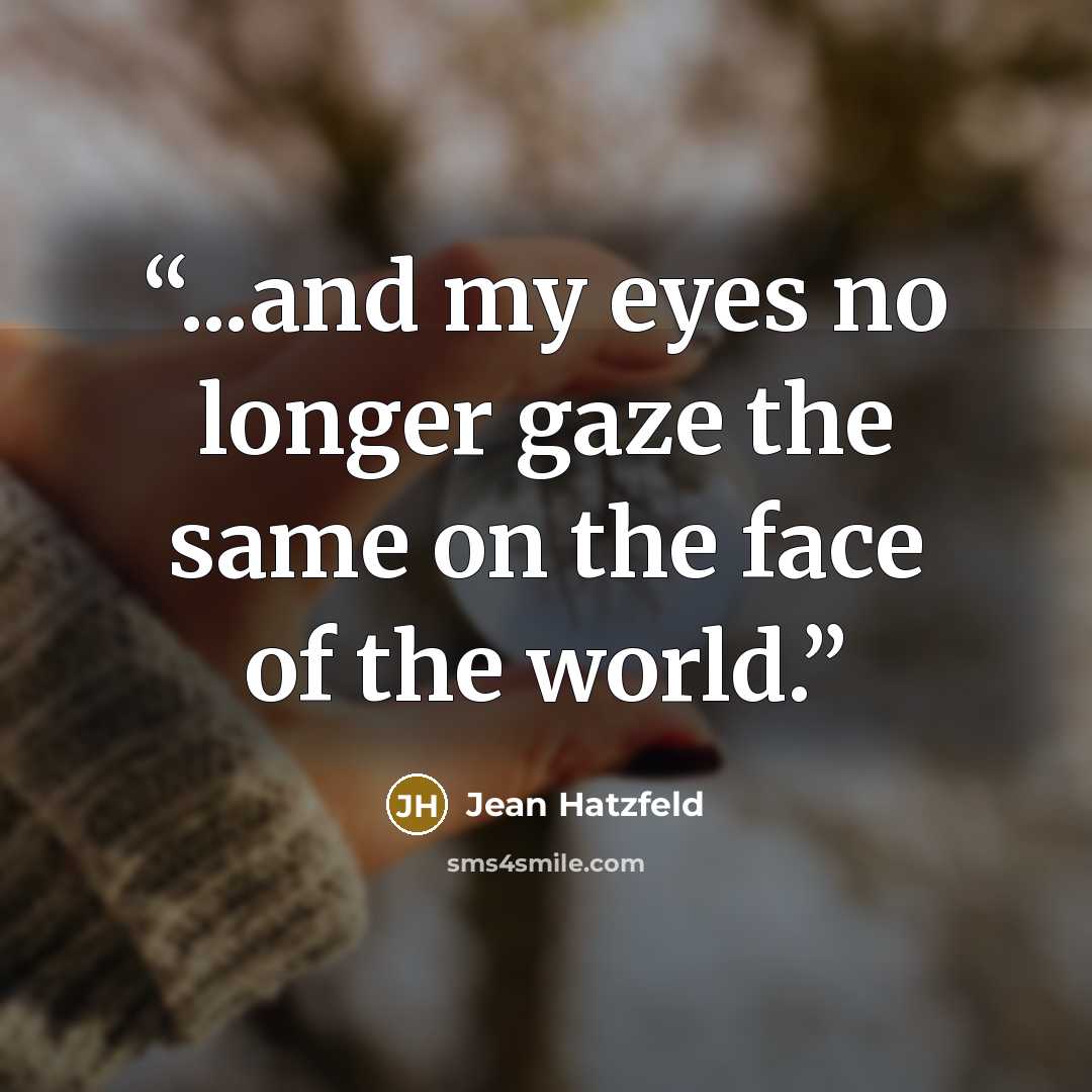“...and my eyes no longer gaze the same on the face of the world.” quote by Jean Hatzfeld