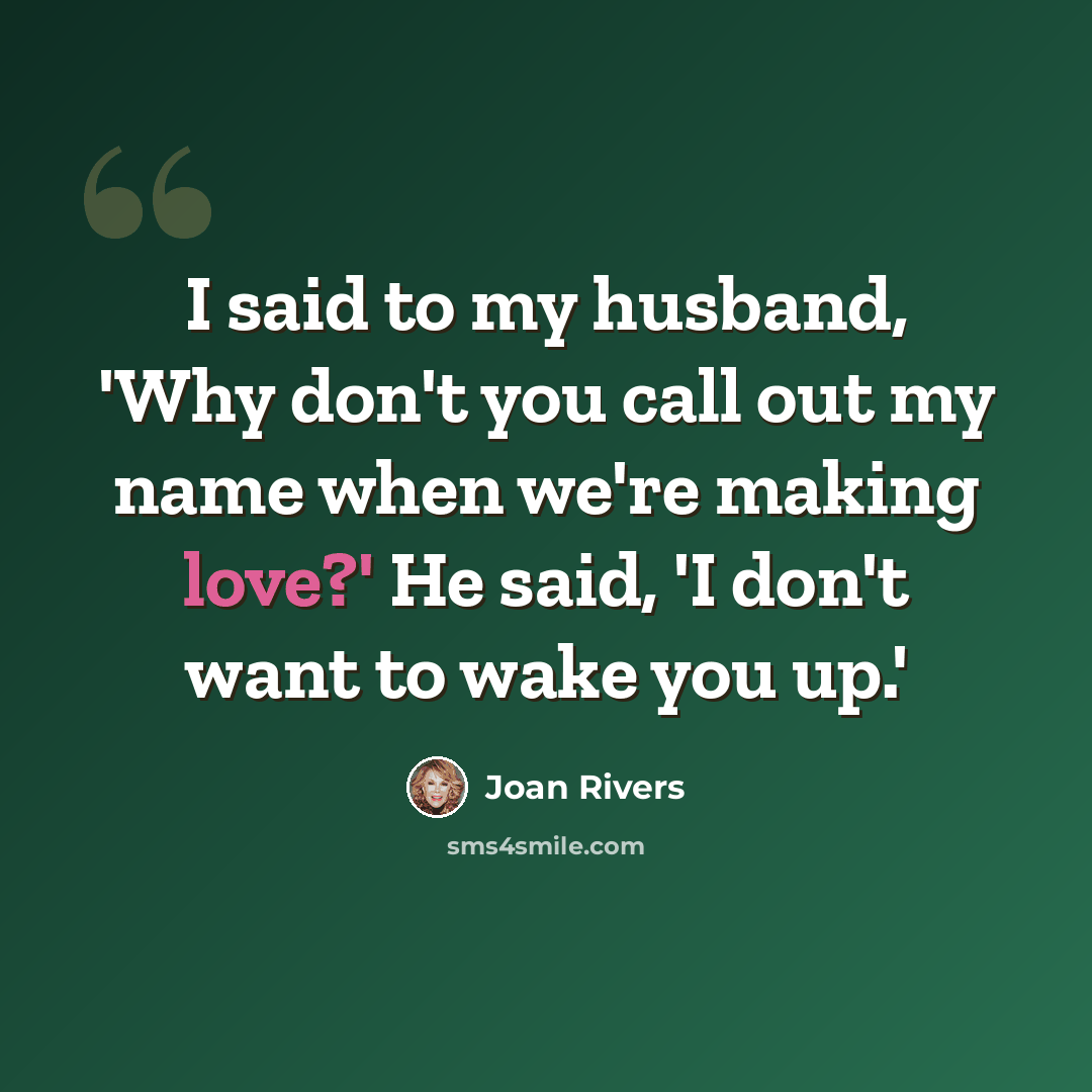 “I said to my husband, 'Why don't you call out my name when we're making love?' He said, 'I don't want to wake you up.'” quote by Joan Rivers