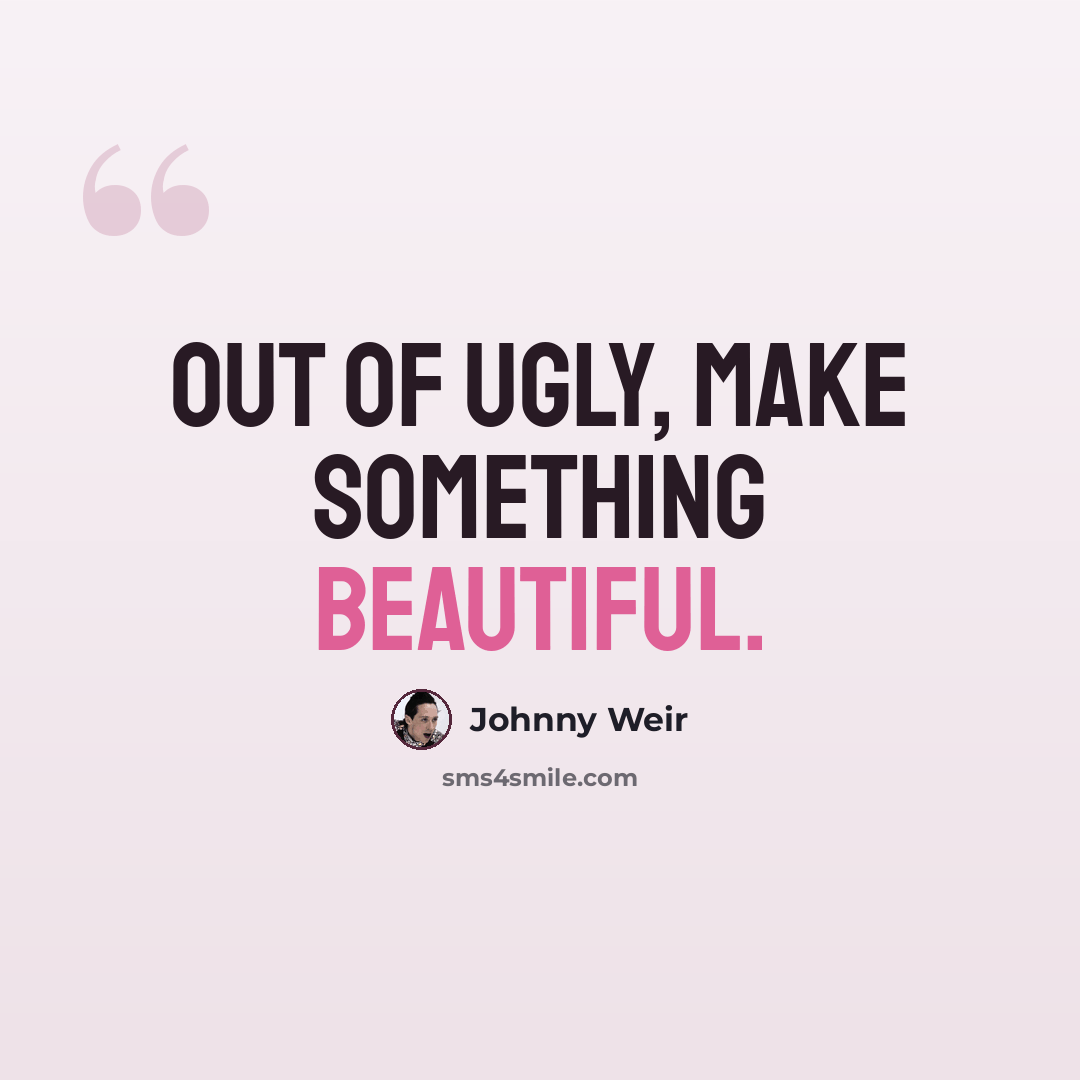 “Out of ugly, make something beautiful.” quote by Johnny Weir