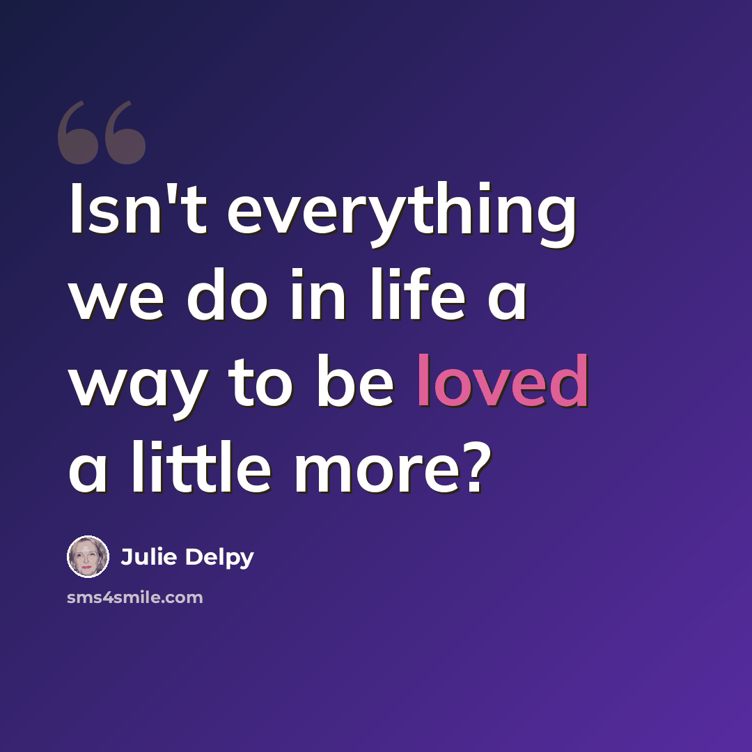 “Isn't everything we do in life a way to be loved a little more?” quote by Julie Delpy