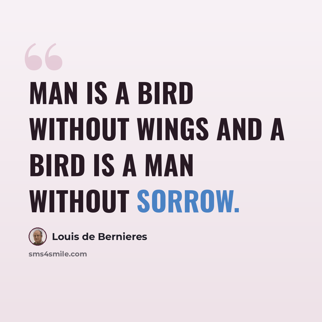 “Man is a bird without wings and a bird is a man without sorrow.” quote by Louis de Bernieres