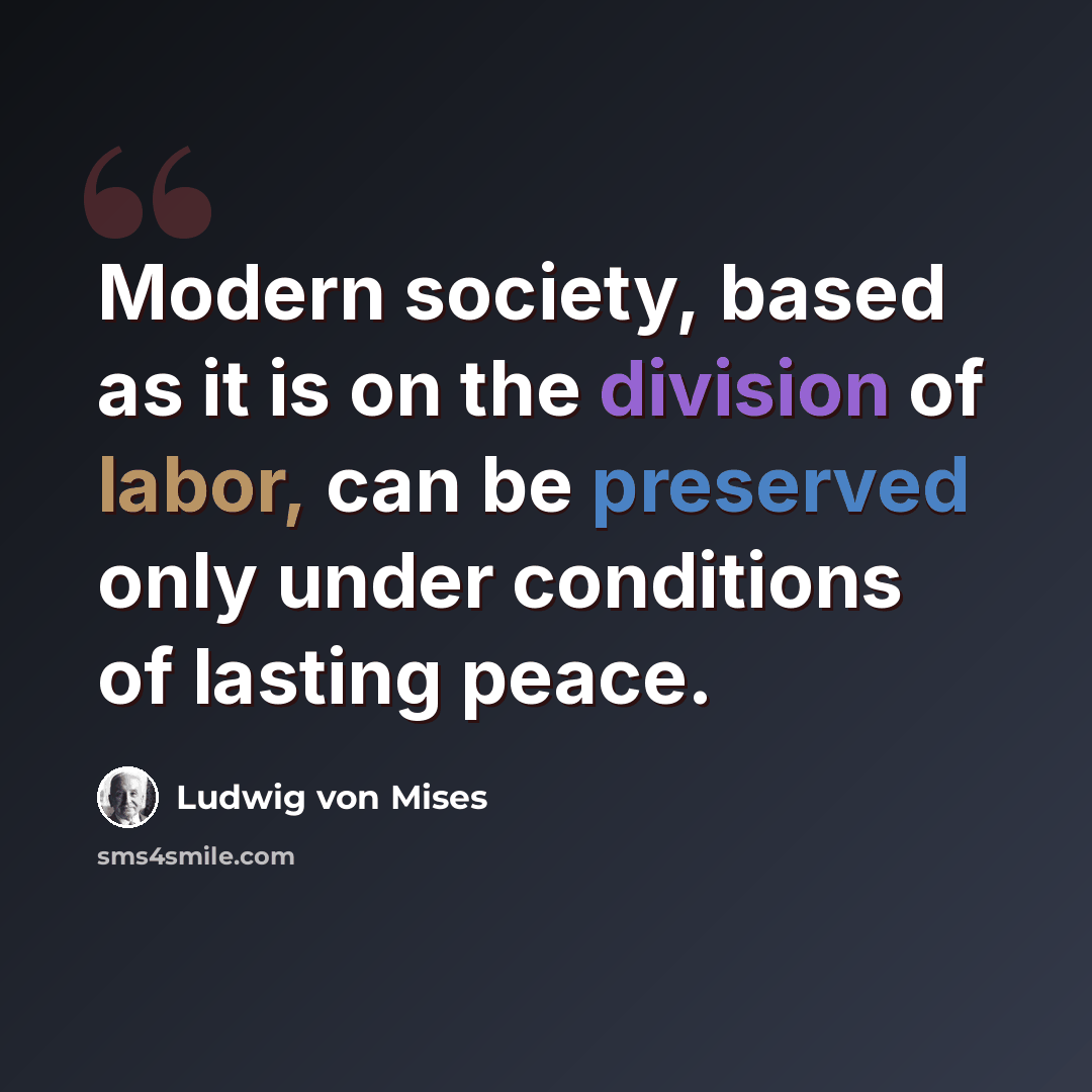 “Modern society, based as it is on the division of labor, can be preserved only under conditions of lasting peace.” quote by Ludwig von Mises