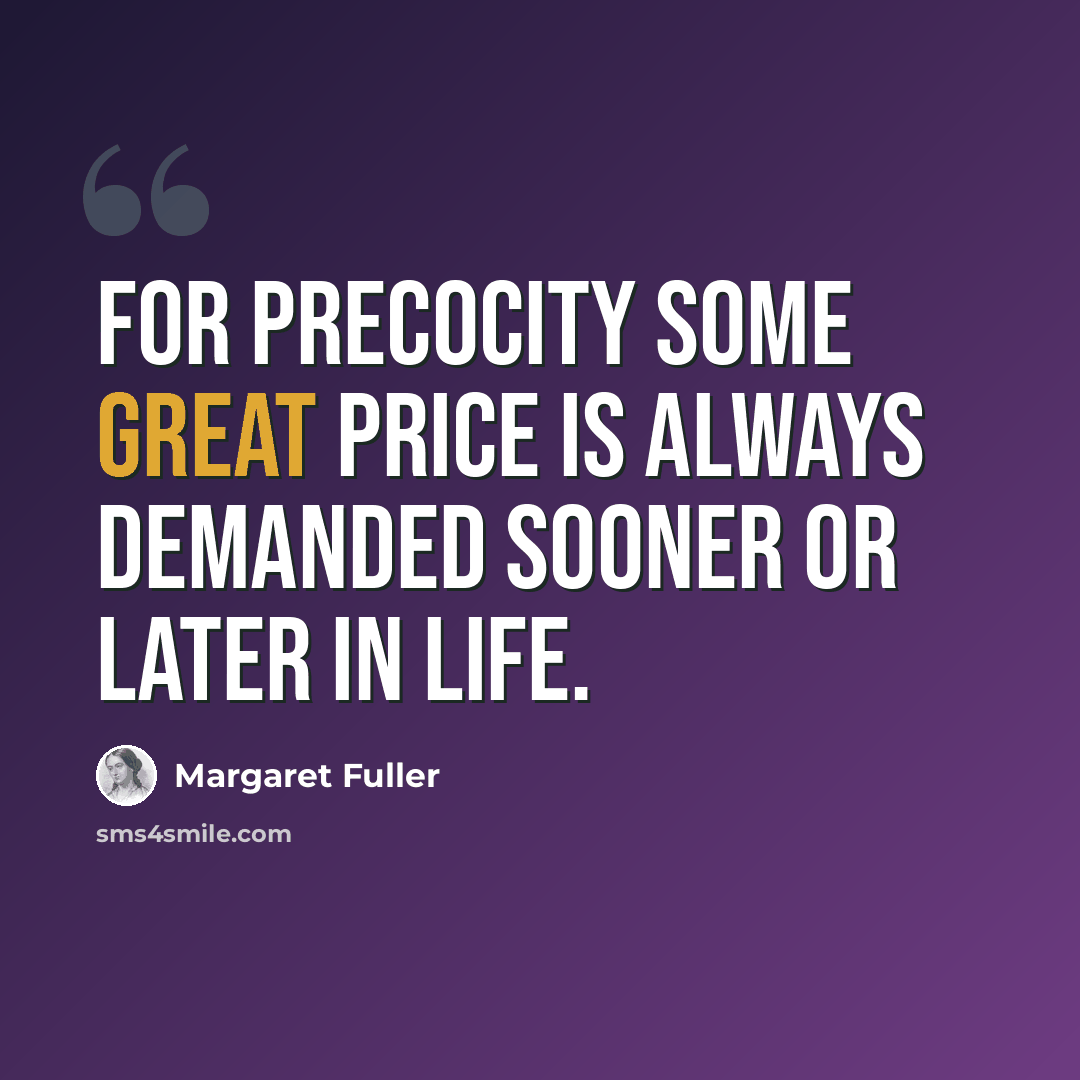 “For precocity some great price is always demanded sooner or later in life.” quote by Margaret Fuller