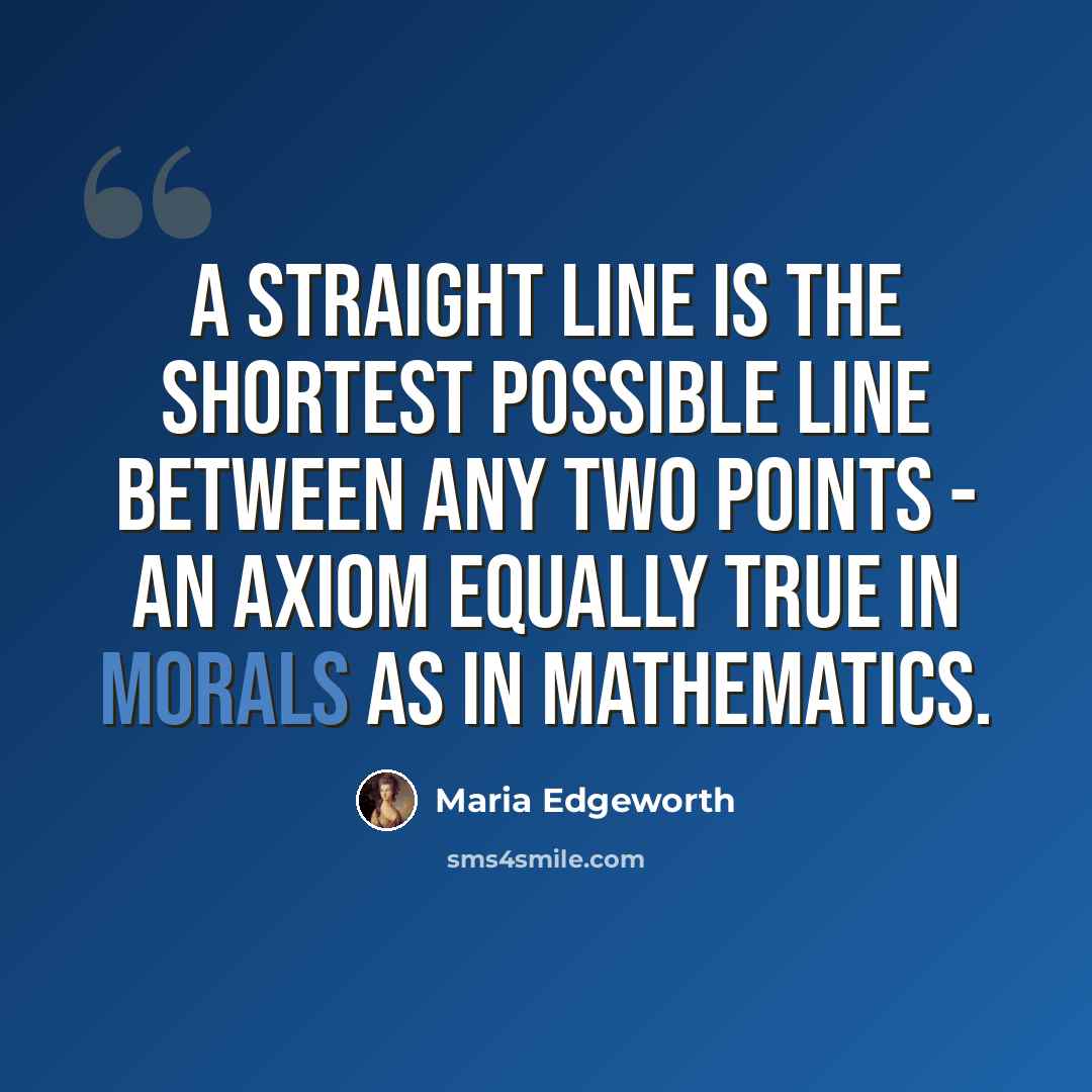 “a straight line is the shortest possible line between any two points - an axiom equally true in morals as in mathematics.” quote by Maria Edgeworth