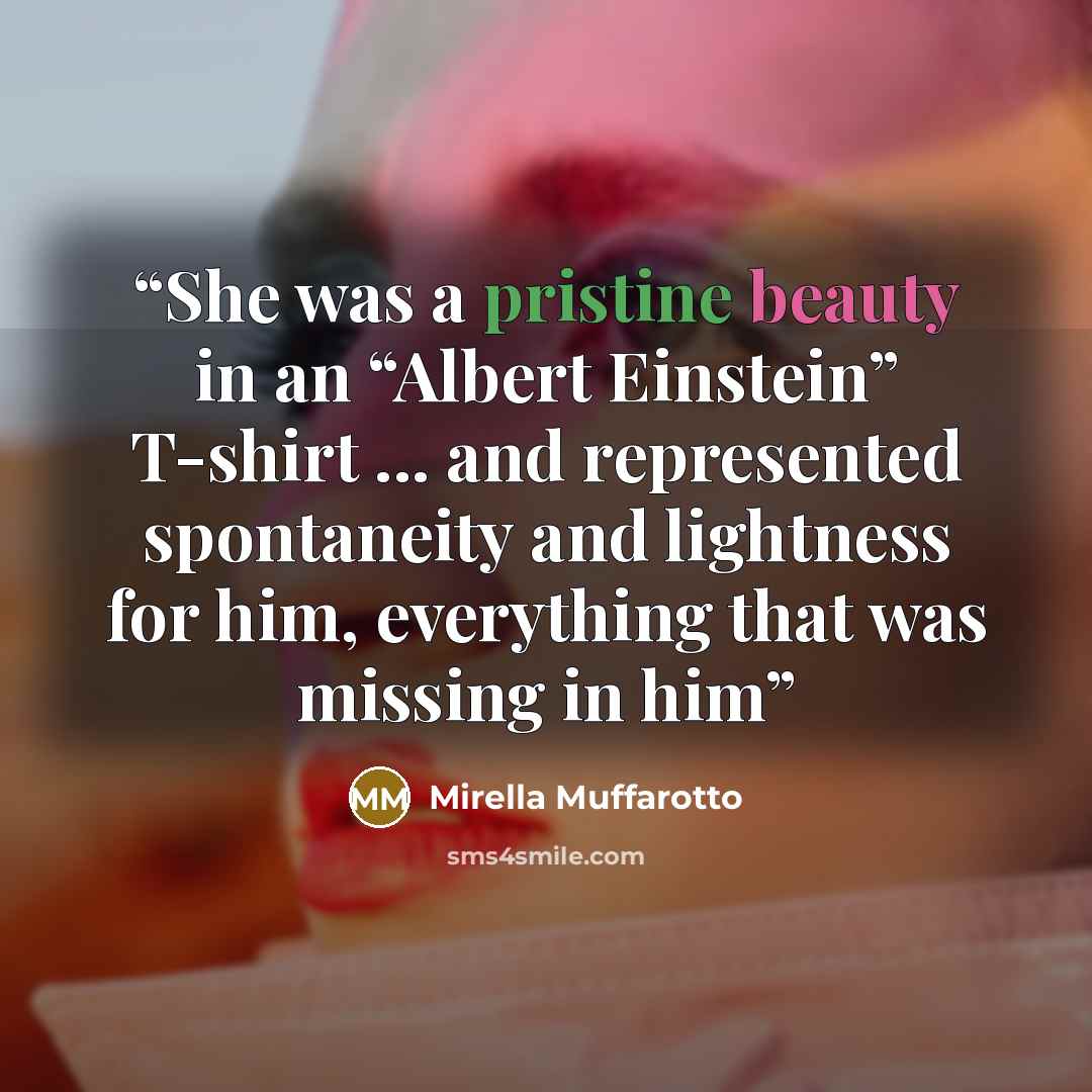 “She was a pristine beauty in an “Albert Einstein” T-shirt ... and represented spontaneity and lightness for him, everything that was missing in him” quote by Mirella Muffarotto