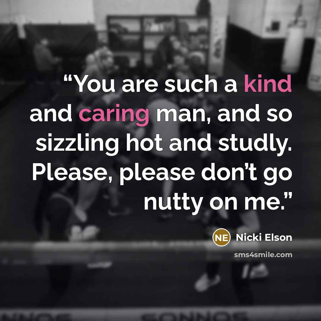 “You are such a kind and caring man, and so sizzling hot and studly. Please, please don’t go nutty on me.” quote by Nicki Elson