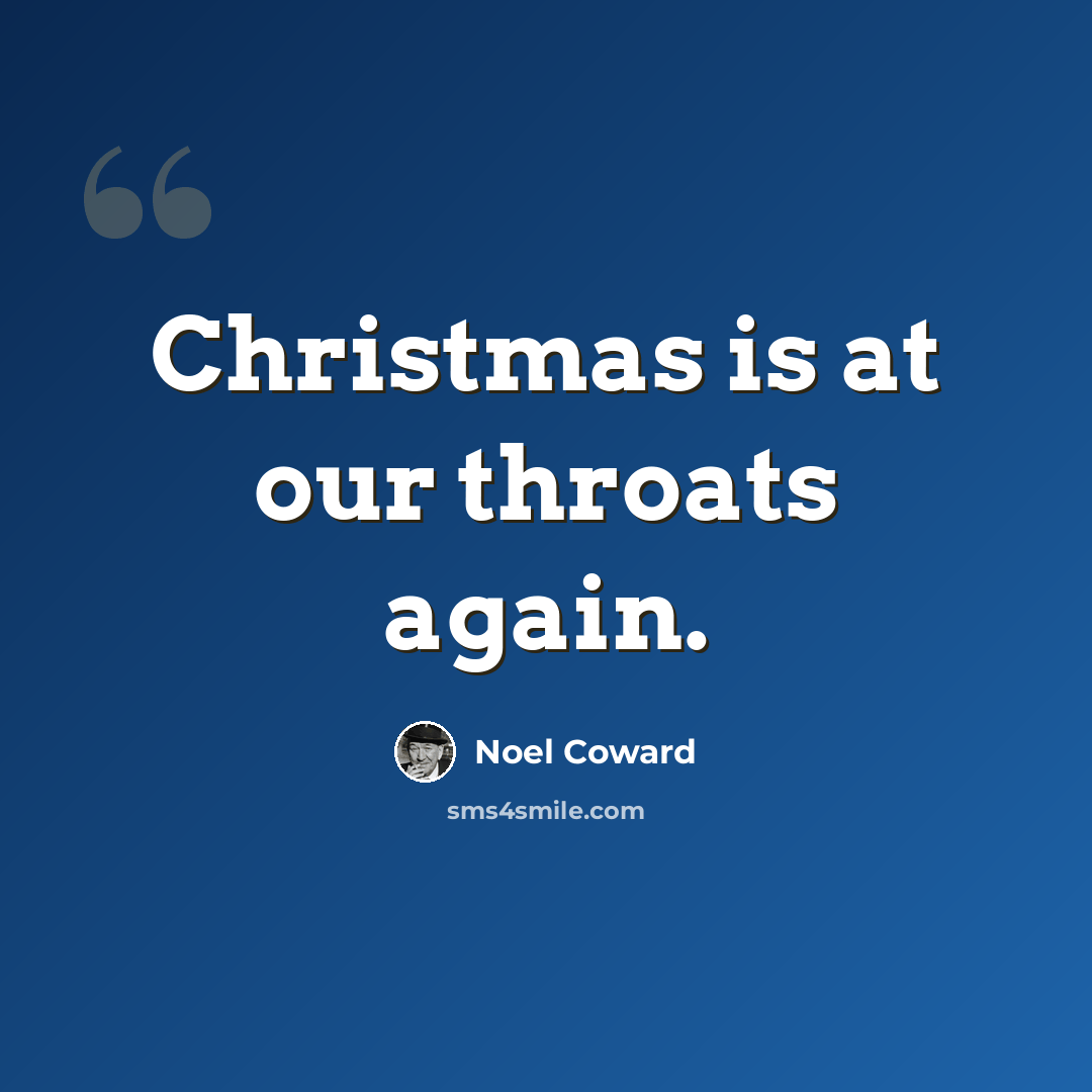 “Christmas is at our throats again.” quote by Noel Coward