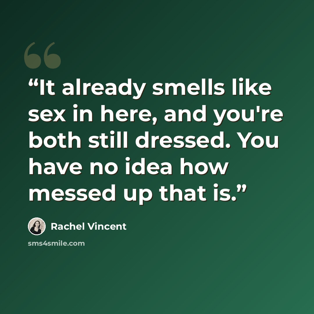 “It already smells like sex in here, and you're both still dressed. You have no idea how messed up that is.” quote by Rachel Vincent