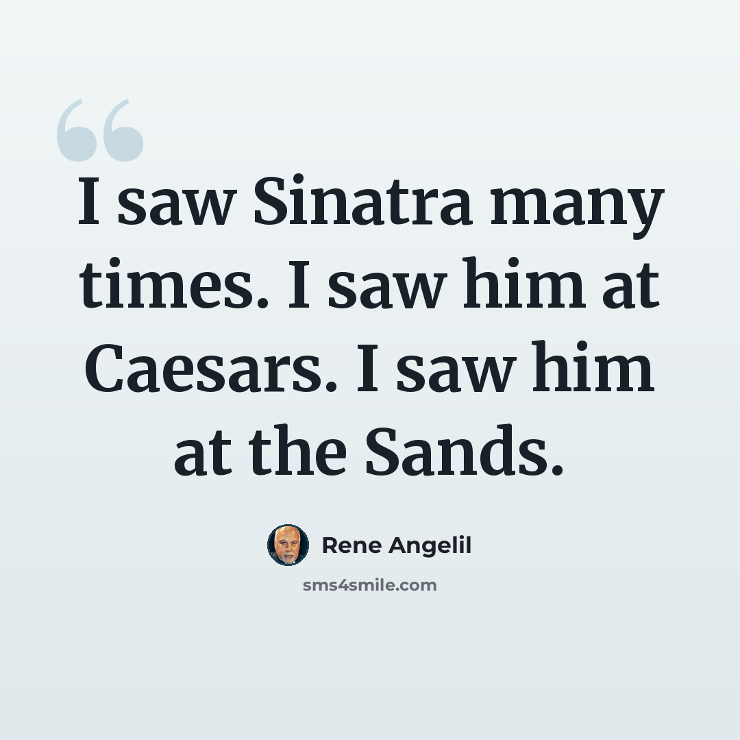 “I saw Sinatra many times. I saw him at Caesars. I saw him at the Sands.” quote by Rene Angelil