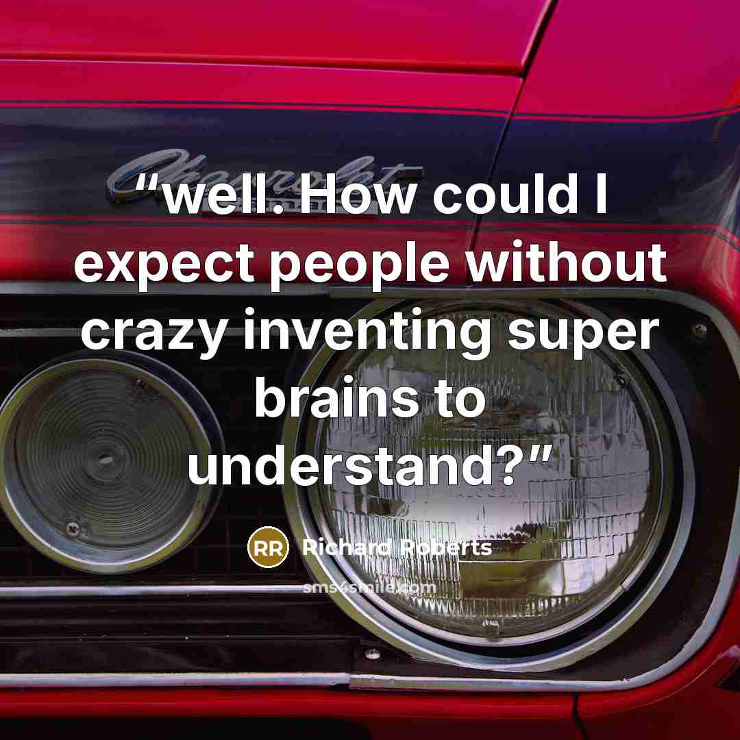 “well. How could I expect people without crazy inventing super brains to understand?” quote by Richard Roberts