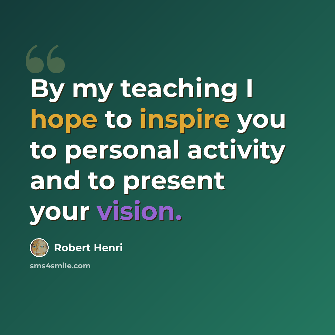 “By my teaching I hope to inspire you to personal activity and to present your vision.” quote by Robert Henri