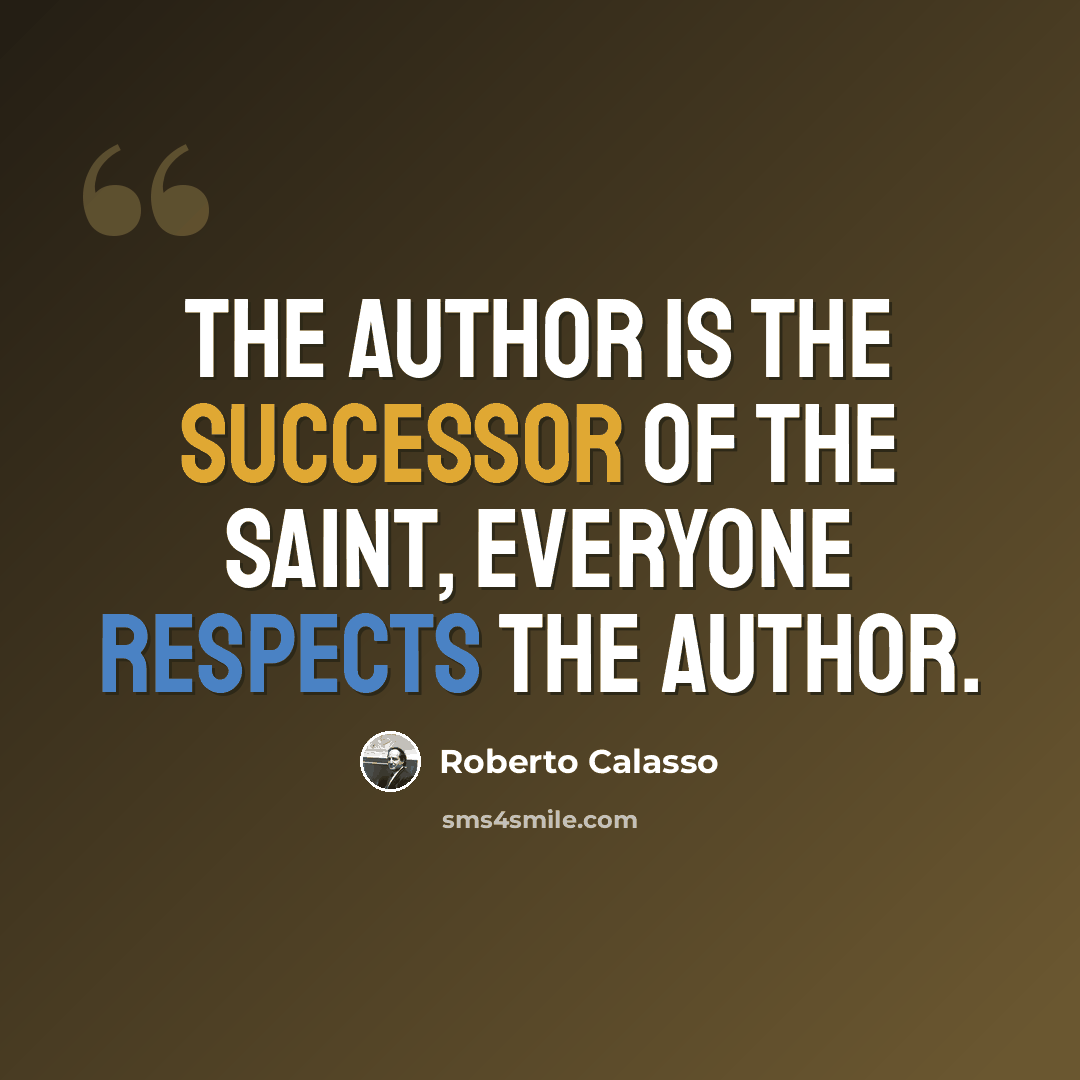 “The author is the successor of the saint, everyone respects the author.” quote by Roberto Calasso
