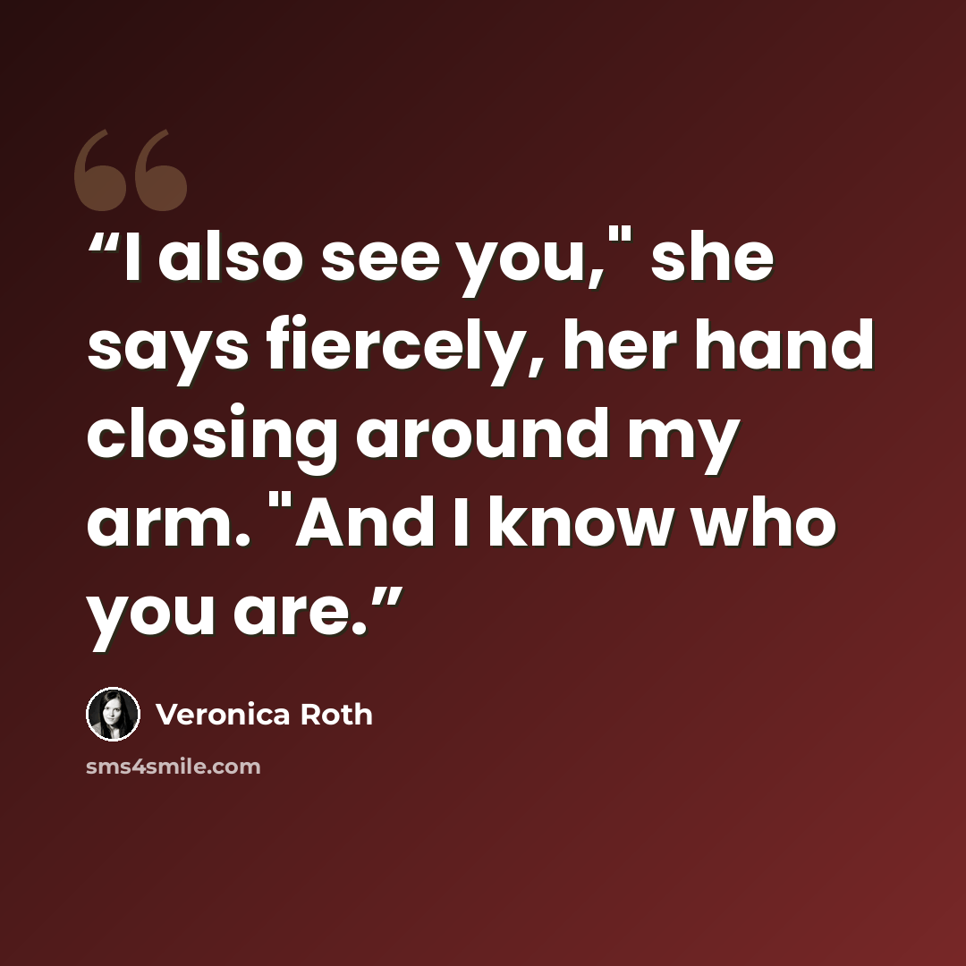 “I also see you," she says fiercely, her hand closing around my arm. "And I know who you are.” quote by Veronica Roth