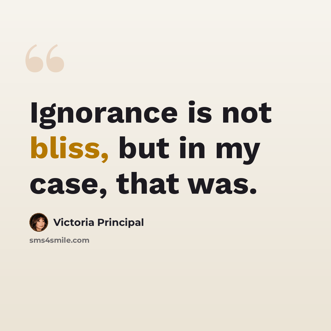 “Ignorance is not bliss, but in my case, that was.” quote by Victoria Principal