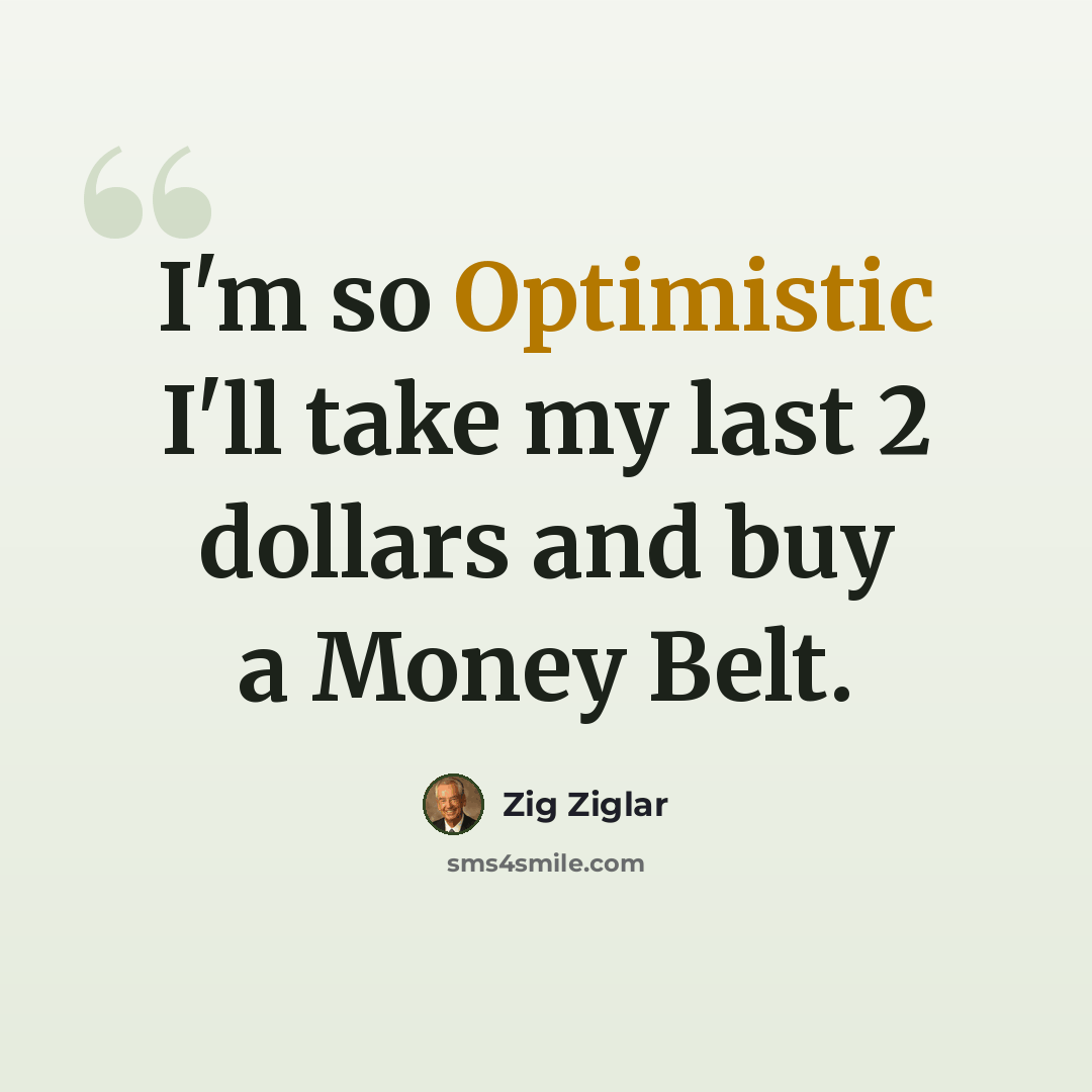“I'm so Optimistic I'll take my last 2 dollars and buy a Money Belt.” quote by Zig Ziglar