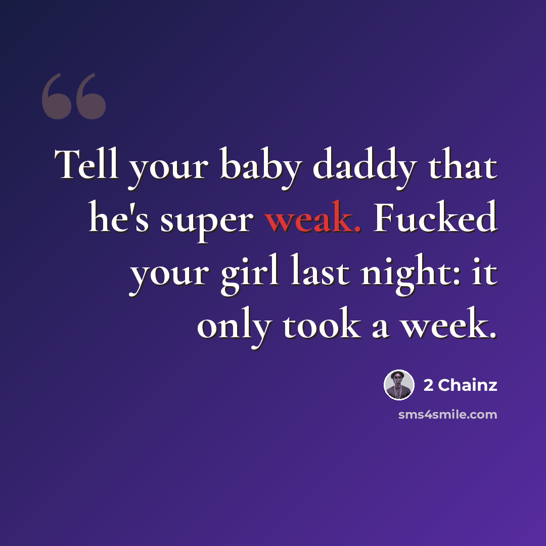“Tell your baby daddy that he's super weak. Fucked your girl last night: it only took a week.” quote by 2 Chainz