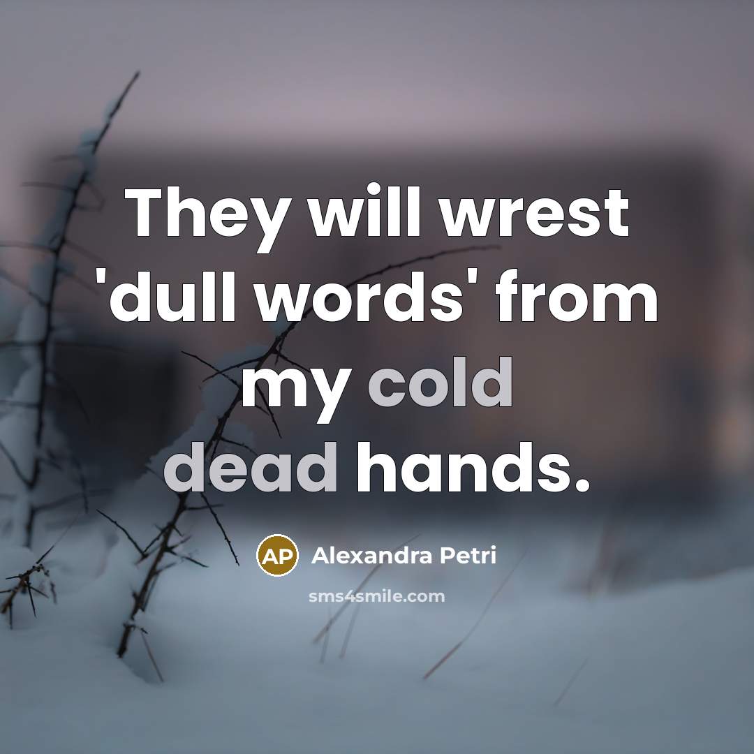 “They will wrest 'dull words' from my cold dead hands.” quote by Alexandra Petri