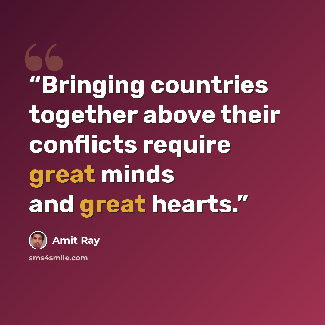 “Bringing countries together above their conflicts require great minds and great hearts.” quote by Amit Ray