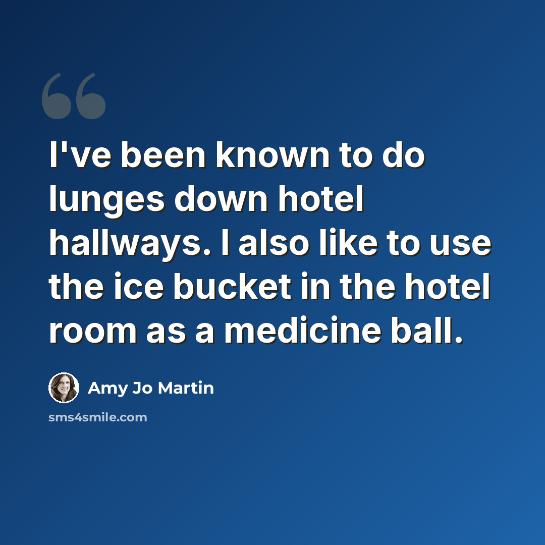 “I've been known to do lunges down hotel hallways. I also like to use the ice bucket in the hotel room as a medicine ball.” quote by Amy Jo Martin