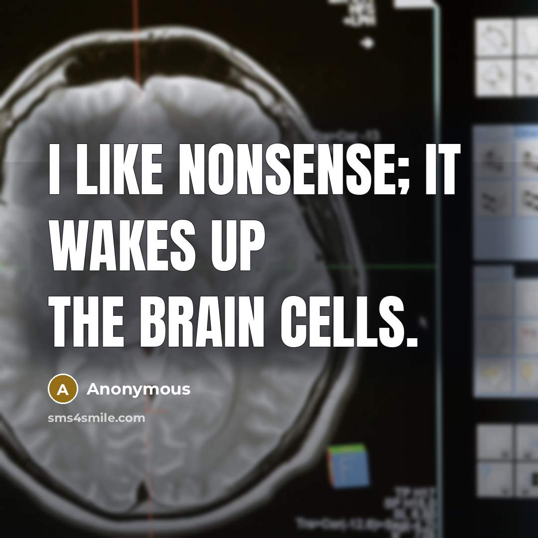 “I like nonsense; it wakes up the brain cells.” quote by Anonymous
