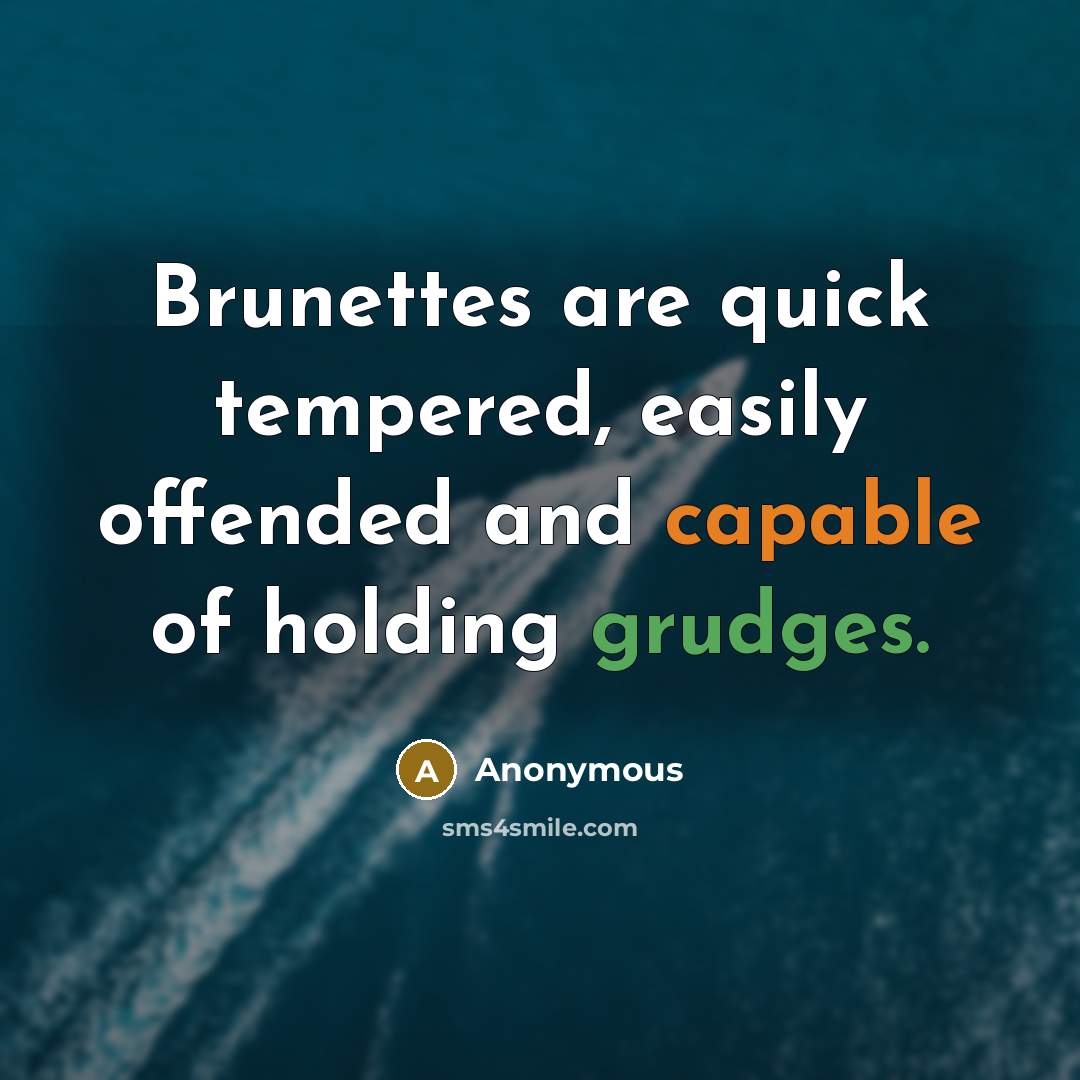 “Brunettes are quick tempered, easily offended and capable of holding grudges.” quote by Anonymous